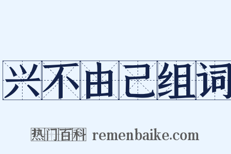 兴不由己组词是什么意思的图片